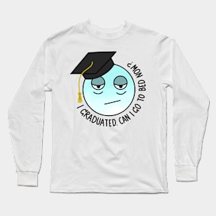 I GRADUATED. CAN I GO TO BED NOW? Long Sleeve T-Shirt